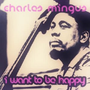 Charles Mingus - I Want To Be Happy